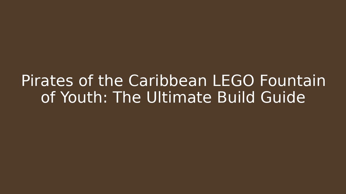 Pirates of the Caribbean LEGO Fountain of Youth: The Ultimate Build Guide