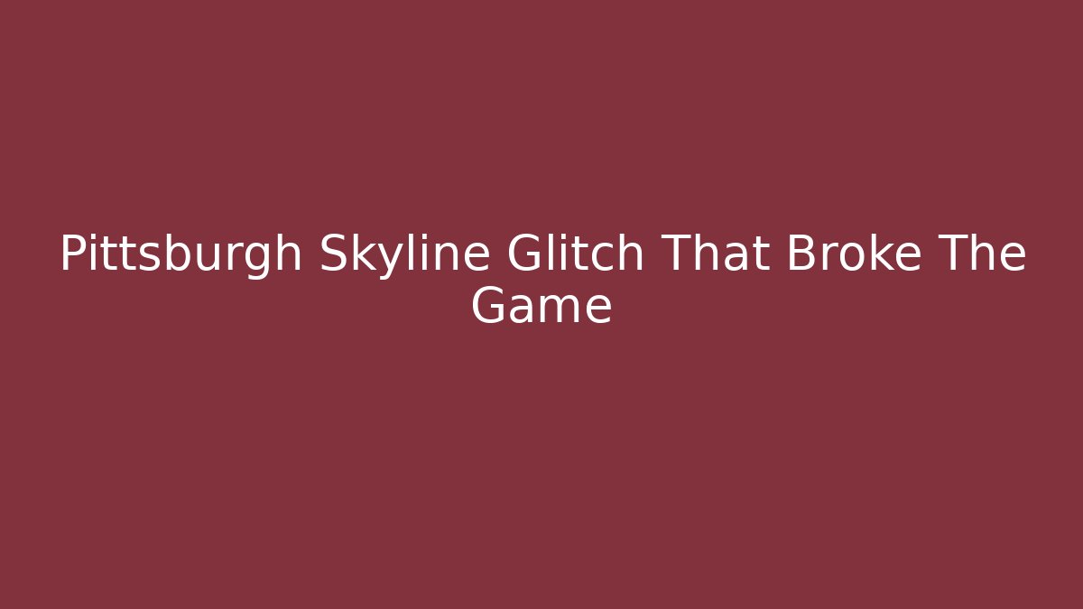Pittsburgh Skyline Glitch That Broke The Game
