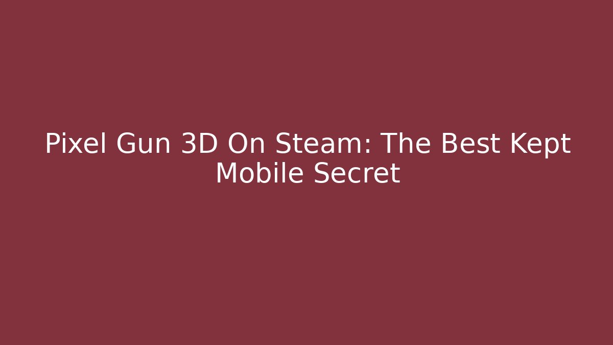 Pixel Gun 3D On Steam: The Best Kept Mobile Secret