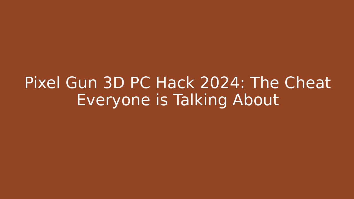 Pixel Gun 3D PC Hack 2024: The Cheat Everyone is Talking About