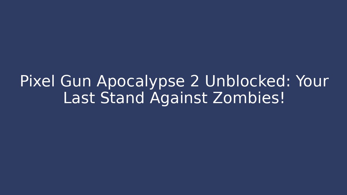 Pixel Gun Apocalypse 2 Unblocked: Your Last Stand Against Zombies!