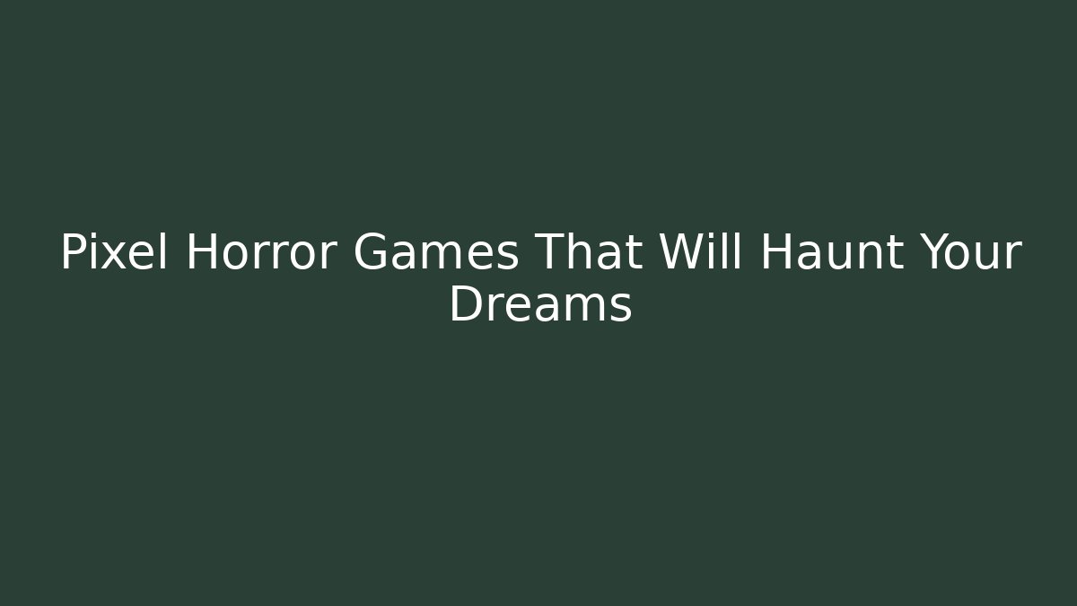 Pixel Horror Games That Will Haunt Your Dreams