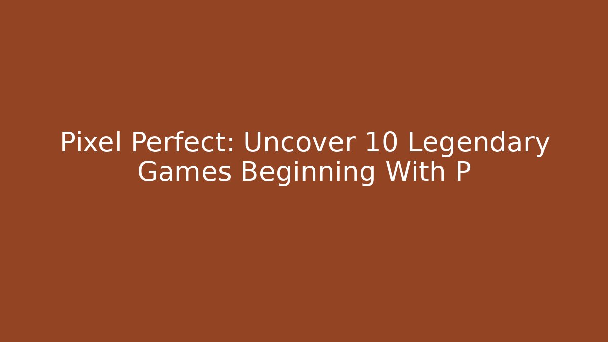 Pixel Perfect: Uncover 10 Legendary Games Beginning With P