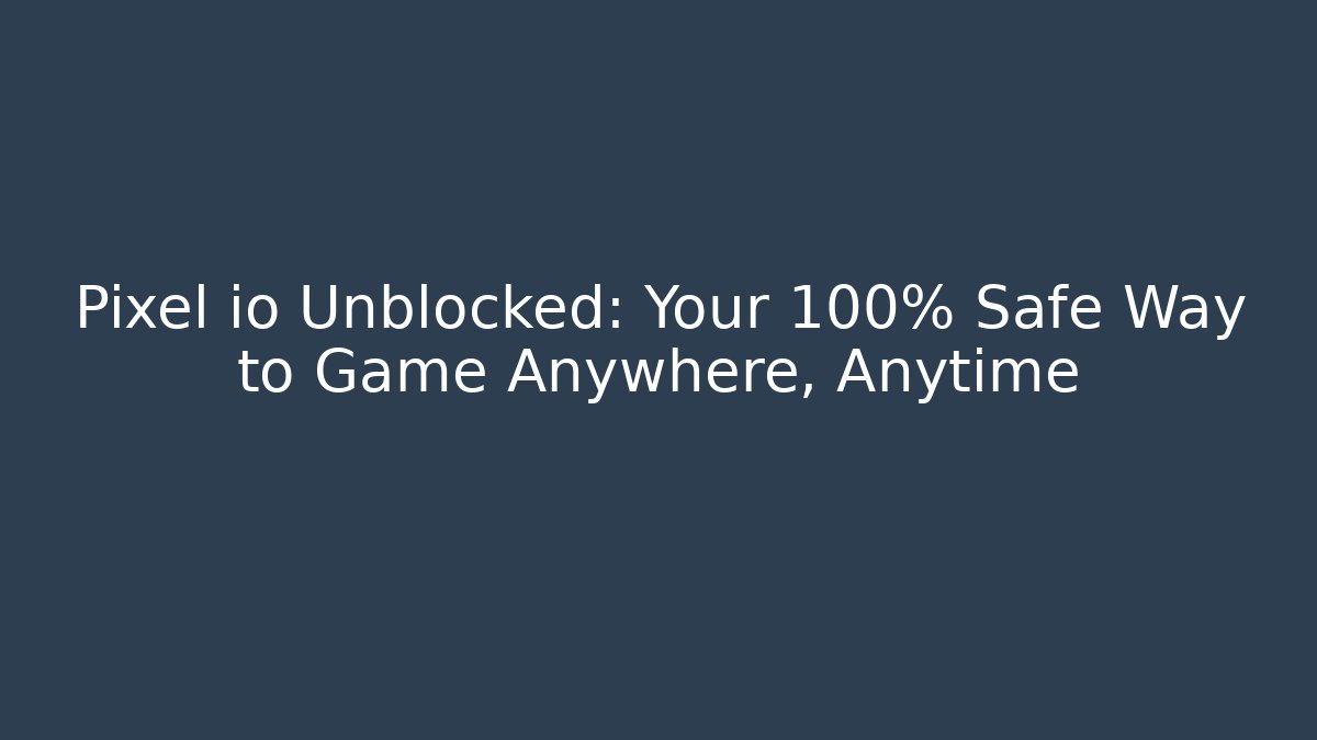 Pixel io Unblocked: Your 100% Safe Way to Game Anywhere, Anytime