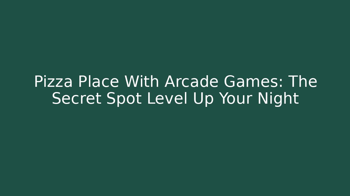 Pizza Place With Arcade Games: The Secret Spot Level Up Your Night