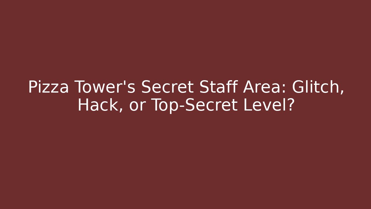 Pizza Tower’s Secret Staff Area: Glitch, Hack, or Top-Secret Level?