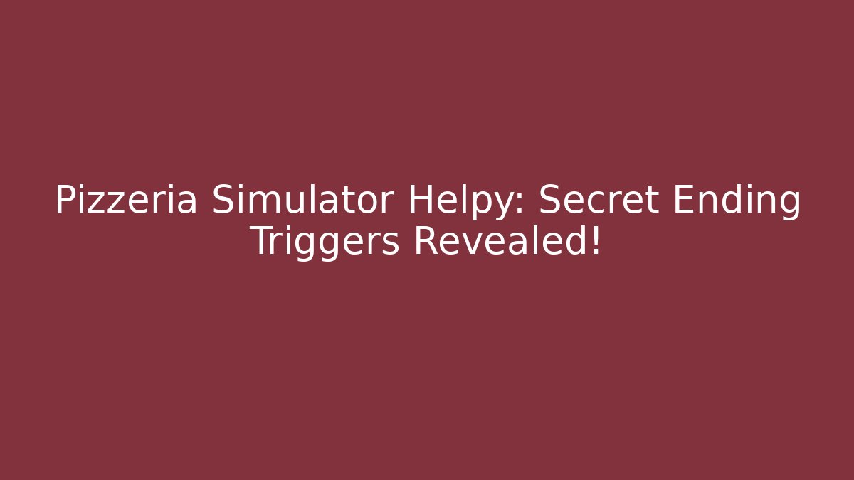 Pizzeria Simulator Helpy: Secret Ending Triggers Revealed!