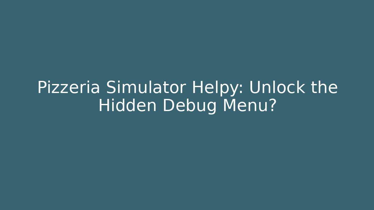 Pizzeria Simulator Helpy: Unlock the Hidden Debug Menu?