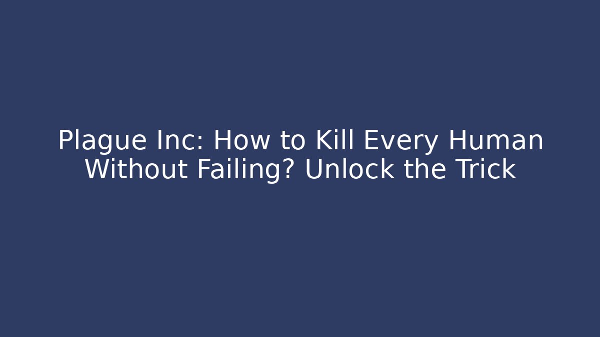 Plague Inc: How to Kill Every Human Without Failing? Unlock the Trick - Felix Cat Insurance