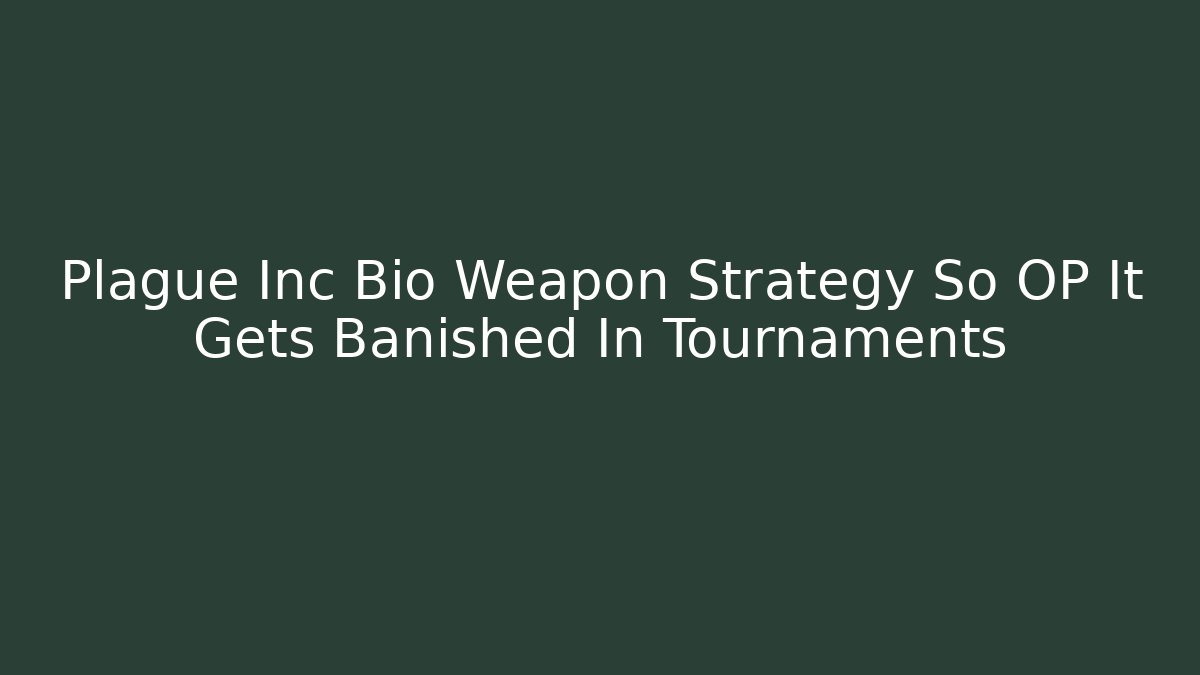 Plague Inc Bio Weapon Strategy So OP It Gets Banished In Tournaments
