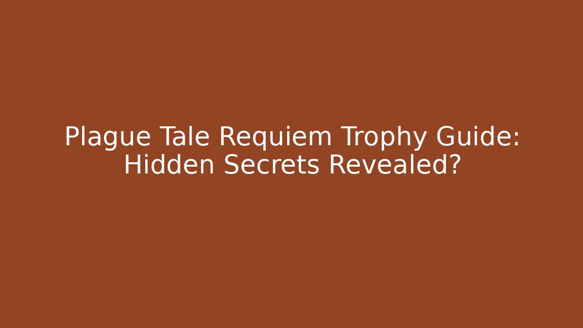 Plague Tale Requiem Trophy Guide: Hidden Secrets Revealed?