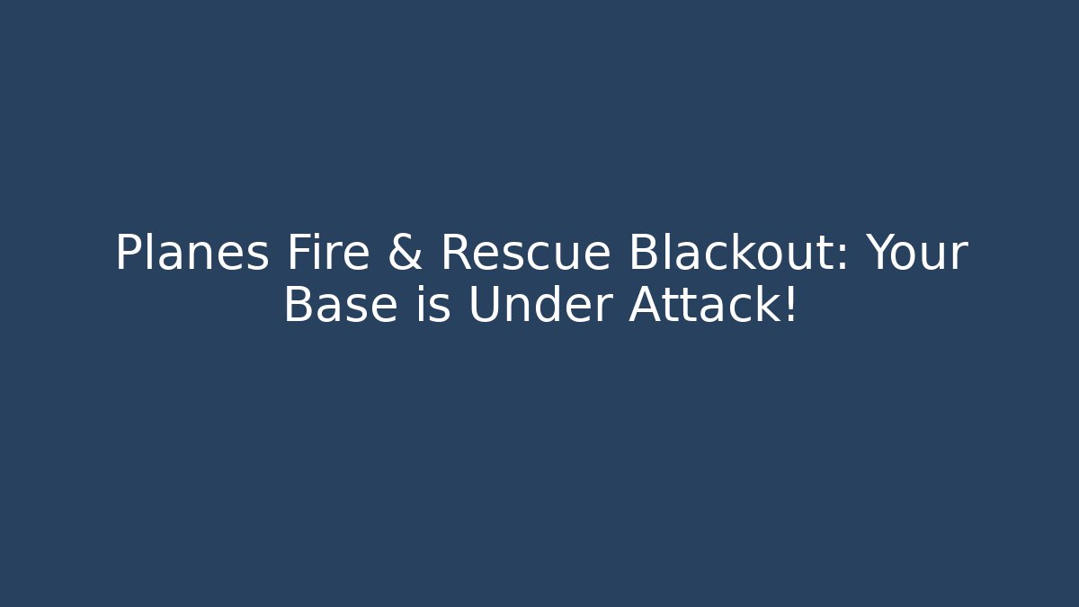 Planes Fire & Rescue Blackout: Your Base is Under Attack!
