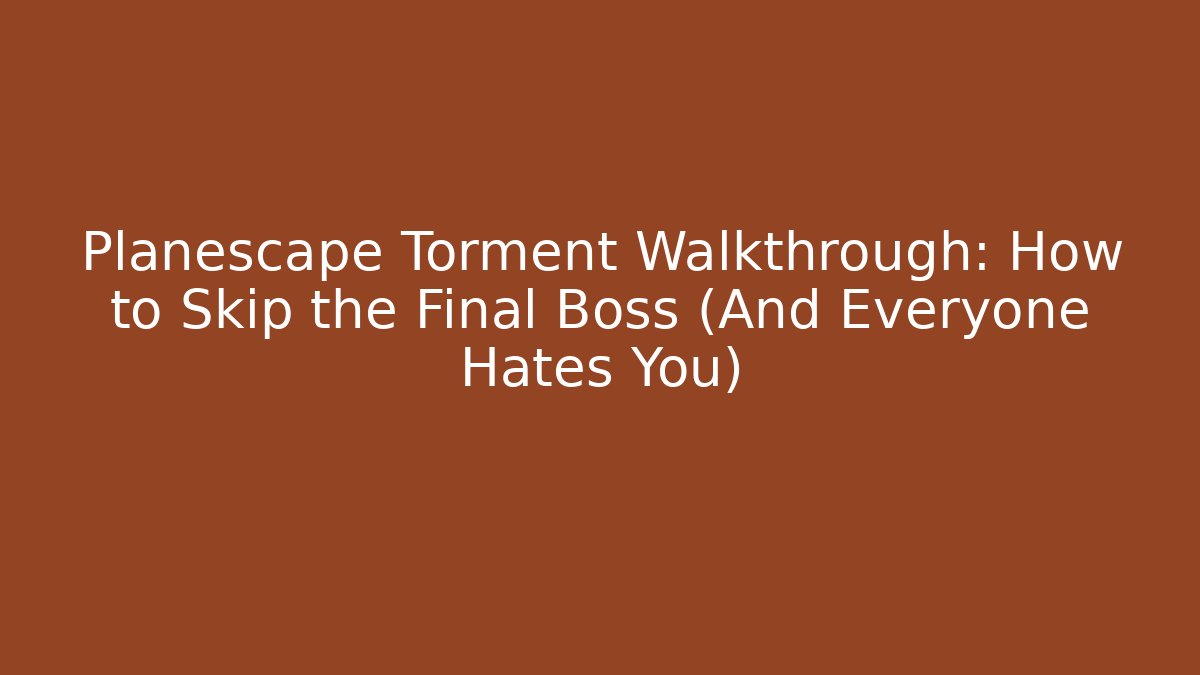 Planescape Torment Walkthrough: How to Skip the Final Boss (And Everyone Hates You)