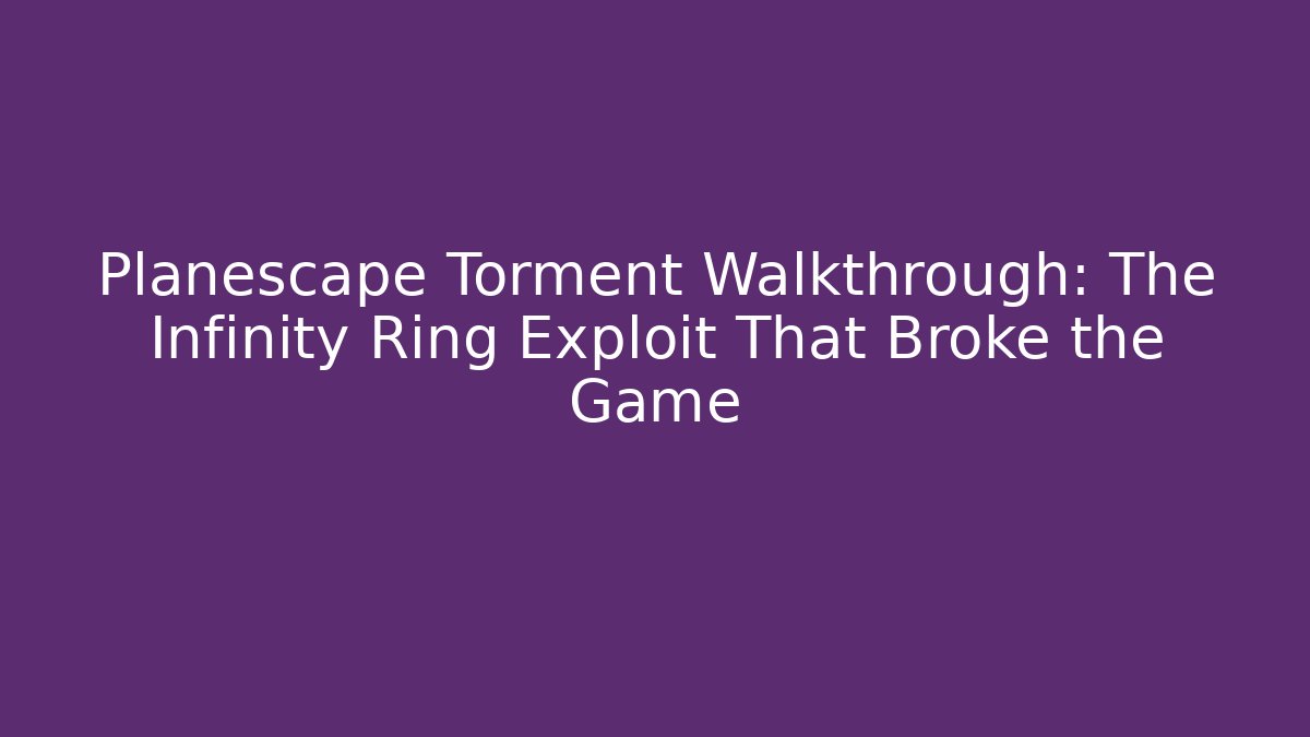 Planescape Torment Walkthrough: The Infinity Ring Exploit That Broke the Game