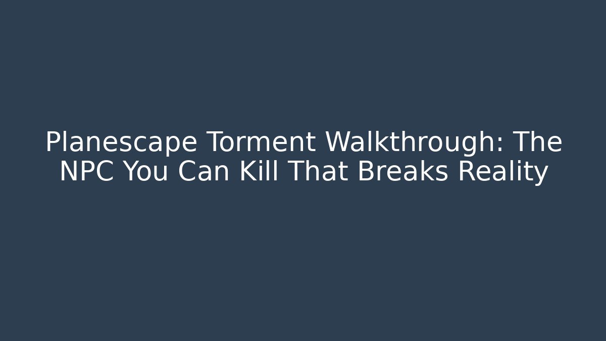 Planescape Torment Walkthrough: The NPC You Can Kill That Breaks Reality