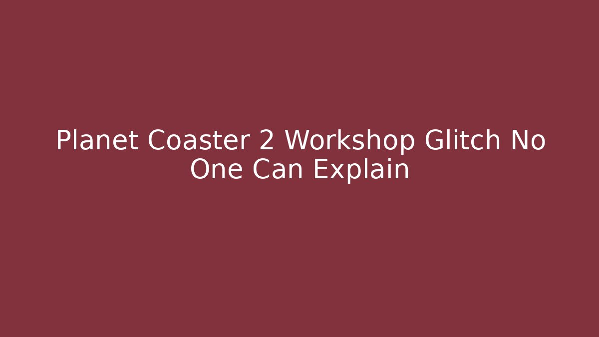 Planet Coaster 2 Workshop Glitch No One Can Explain