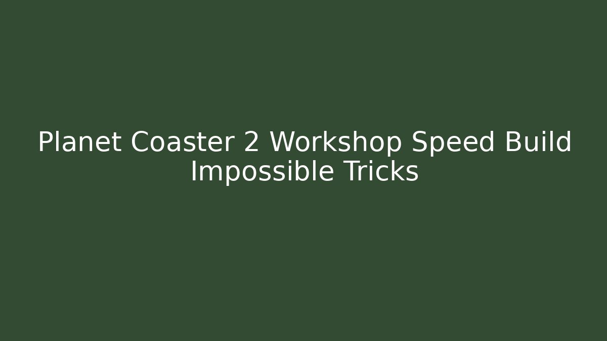 Planet Coaster 2 Workshop Speed Build Impossible Tricks