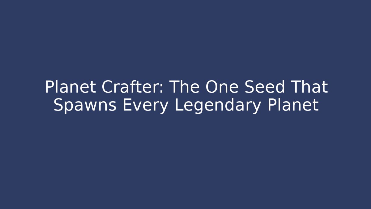 Planet Crafter: The One Seed That Spawns Every Legendary Planet - Felix Cat Insurance