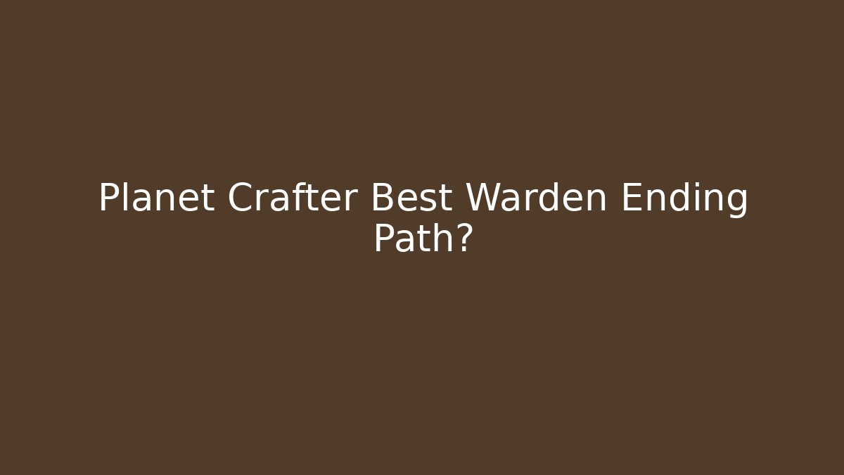 Planet Crafter Best Warden Ending Path? - Felix Cat Insurance