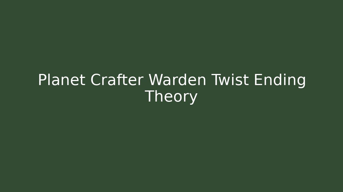 Planet Crafter Warden Twist Ending Theory