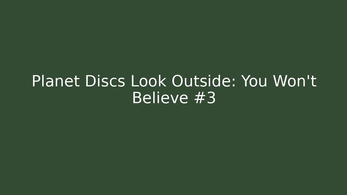 Planet Discs Look Outside: You Won’t Believe #3
