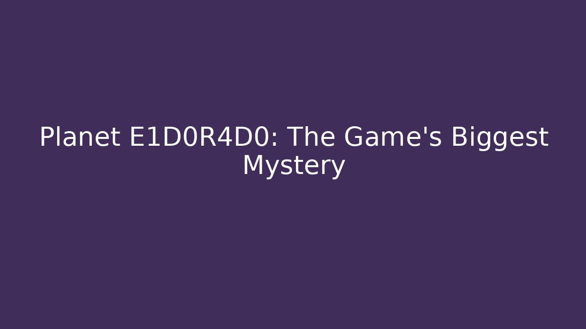 Planet E1D0R4D0: The Game's Biggest Mystery
