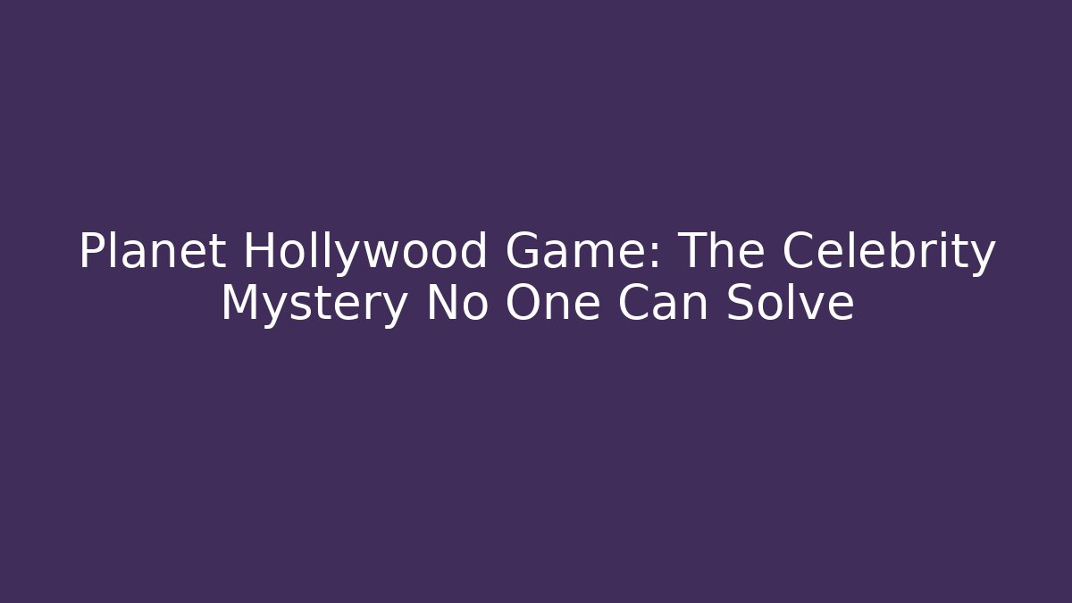 Planet Hollywood Game: The Celebrity Mystery No One Can Solve