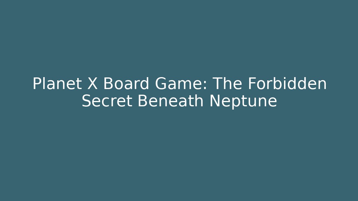 Planet X Board Game: The Forbidden Secret Beneath Neptune