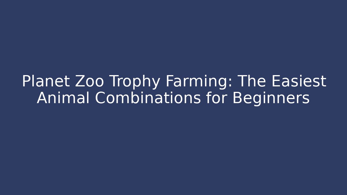 Planet Zoo Trophy Farming: The Easiest Animal Combinations for Beginners