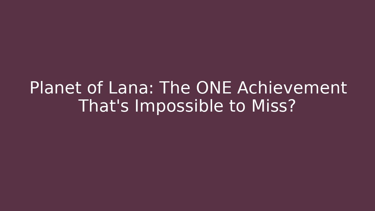 Planet of Lana: The ONE Achievement That’s Impossible to Miss?
