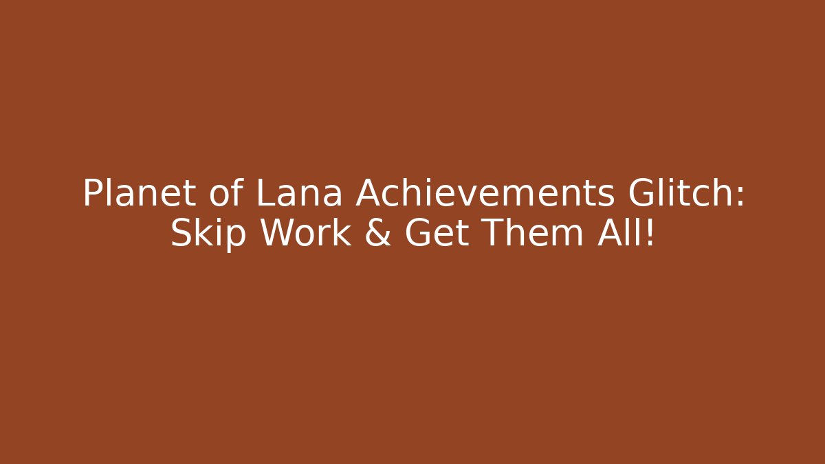 Planet of Lana Achievements Glitch: Skip Work & Get Them All!