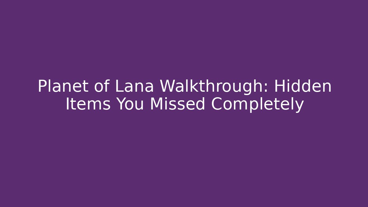 Planet of Lana Walkthrough: Hidden Items You Missed Completely