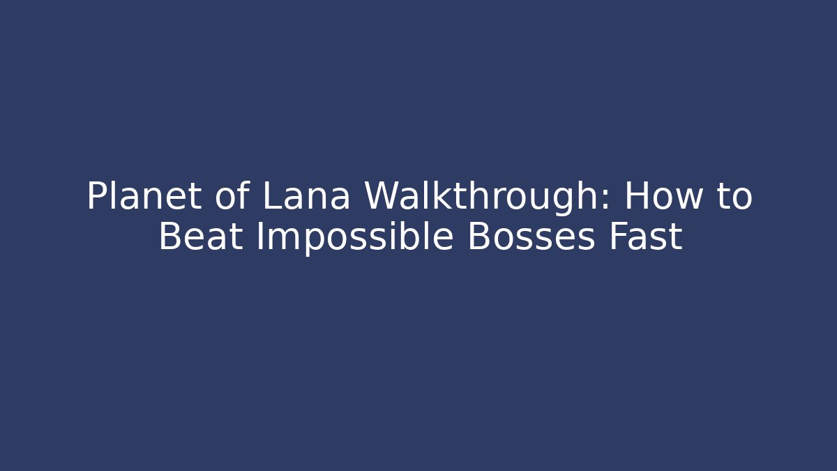 Planet of Lana Walkthrough: How to Beat Impossible Bosses Fast