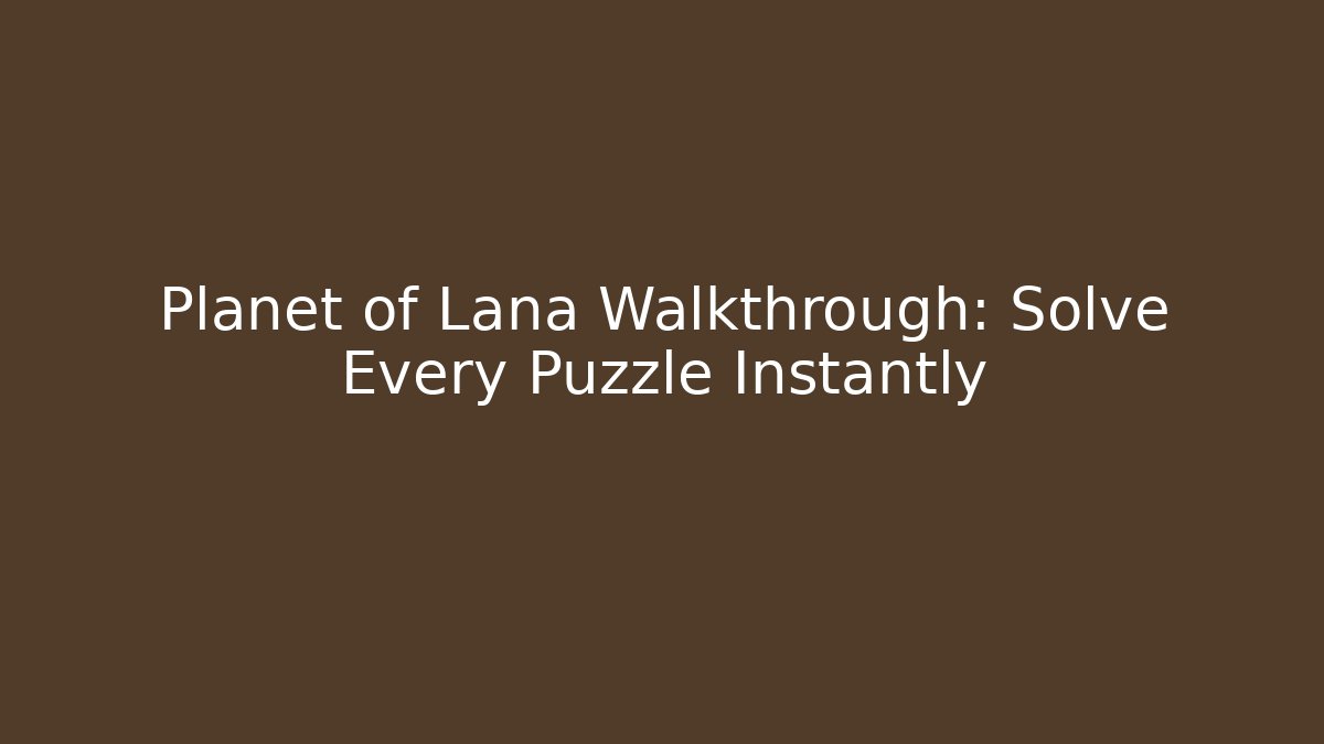 Planet of Lana Walkthrough: Solve Every Puzzle Instantly