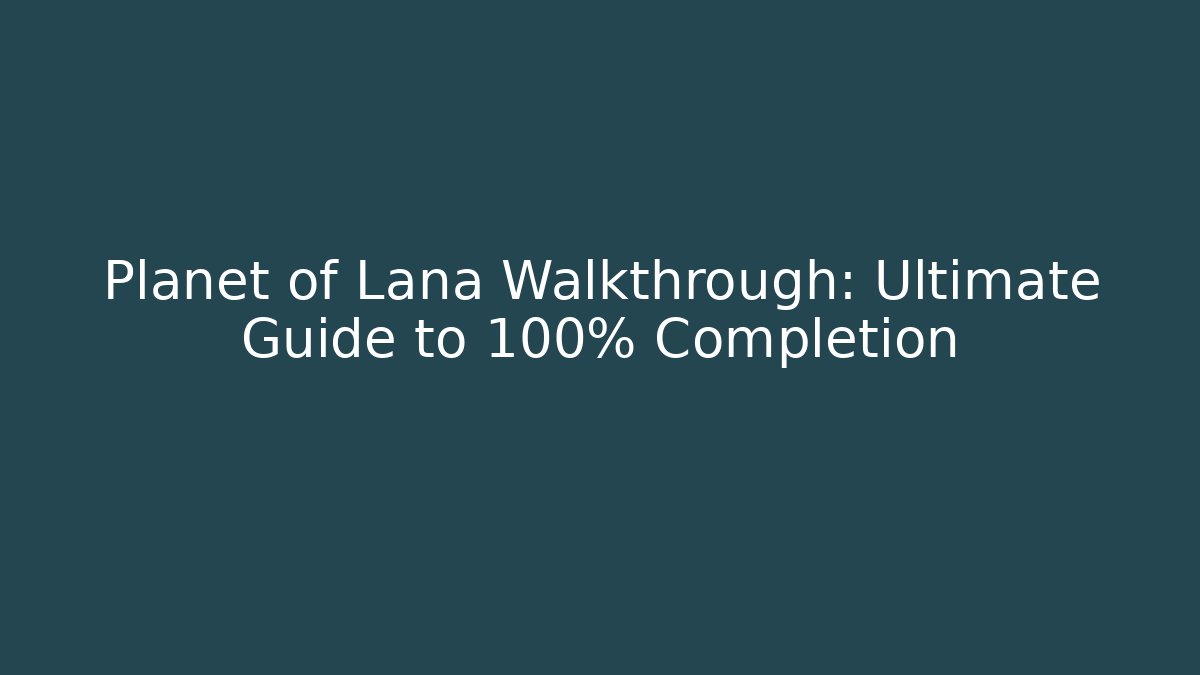 Planet of Lana Walkthrough: Ultimate Guide to 100% Completion - Felix Cat Insurance