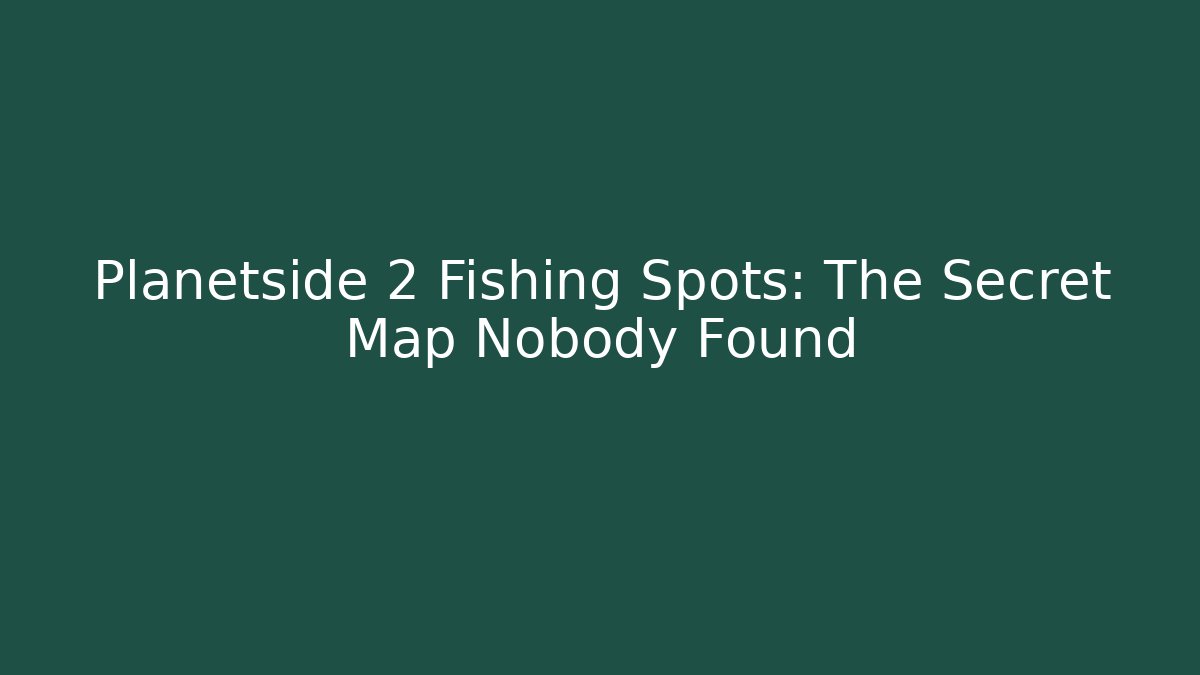 Planetside 2 Fishing Spots: The Secret Map Nobody Found - Felix Cat Insurance