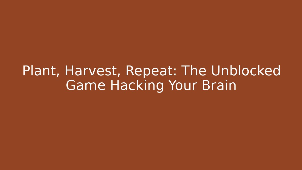 Plant, Harvest, Repeat: The Unblocked Game Hacking Your Brain