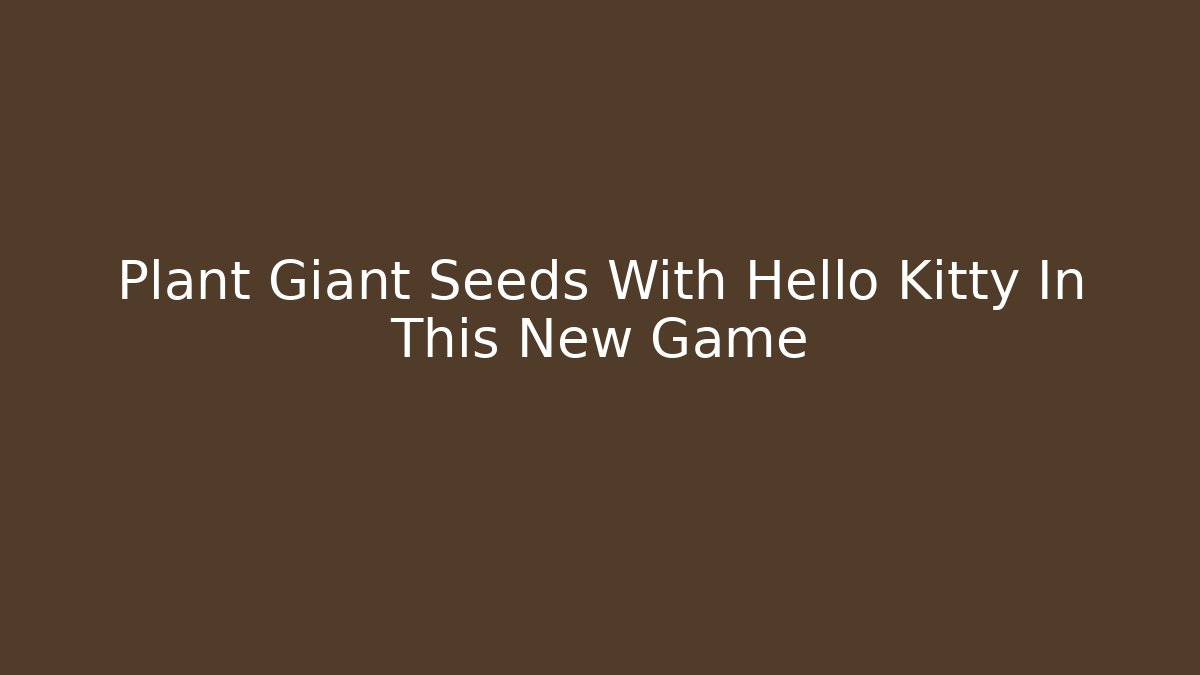 Plant Giant Seeds With Hello Kitty In This New Game