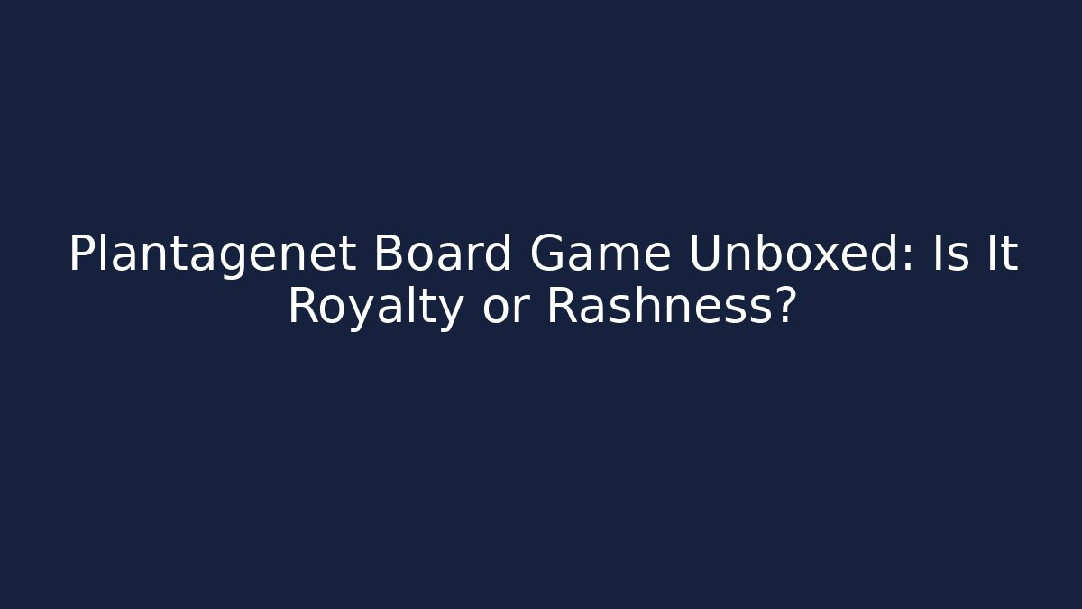 Plantagenet Board Game Unboxed: Is It Royalty or Rashness?
