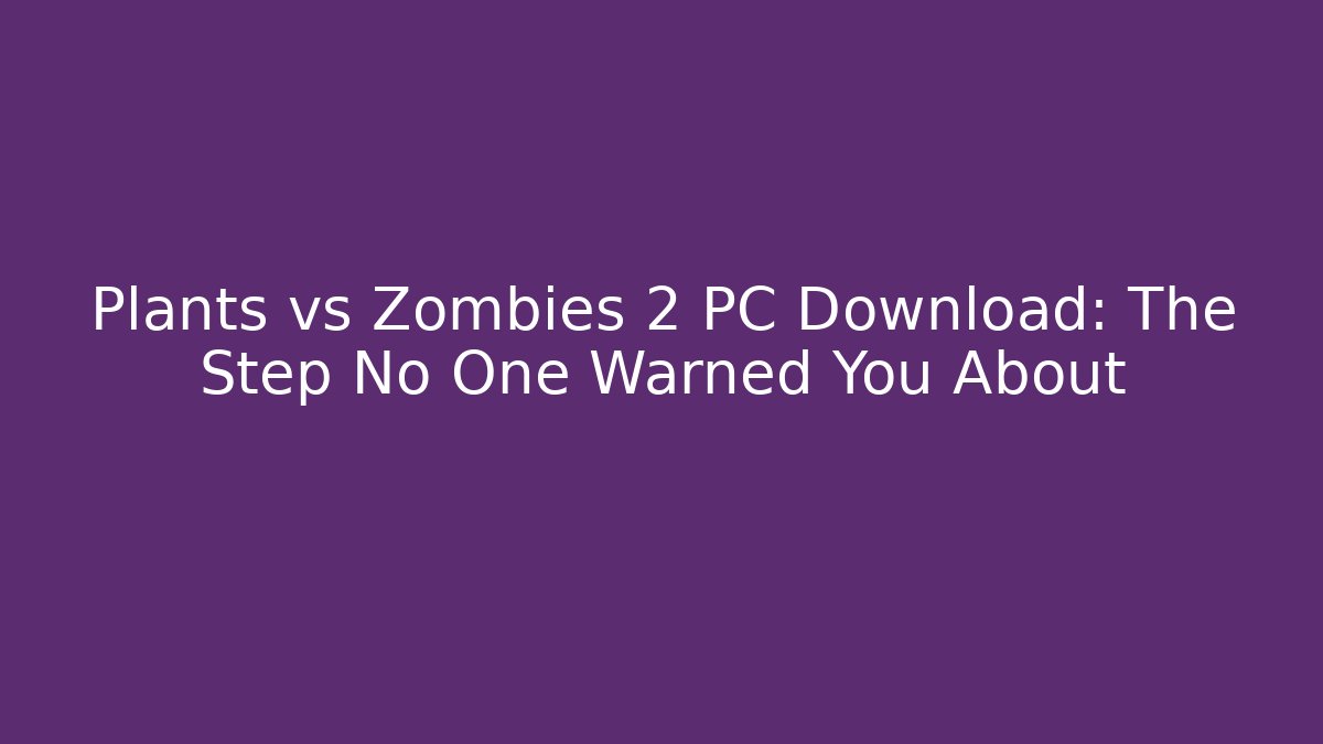 Plants vs Zombies 2 PC Download: The Step No One Warned You About
