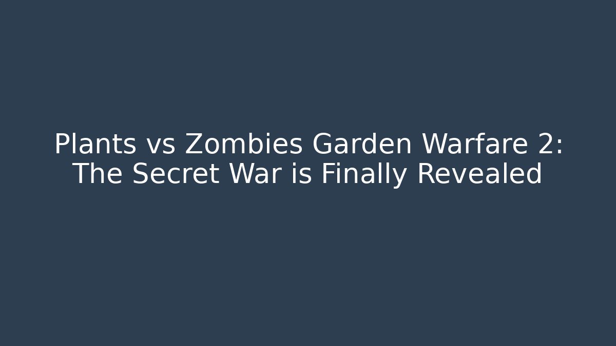 Plants vs Zombies Garden Warfare 2: The Secret War is Finally Revealed