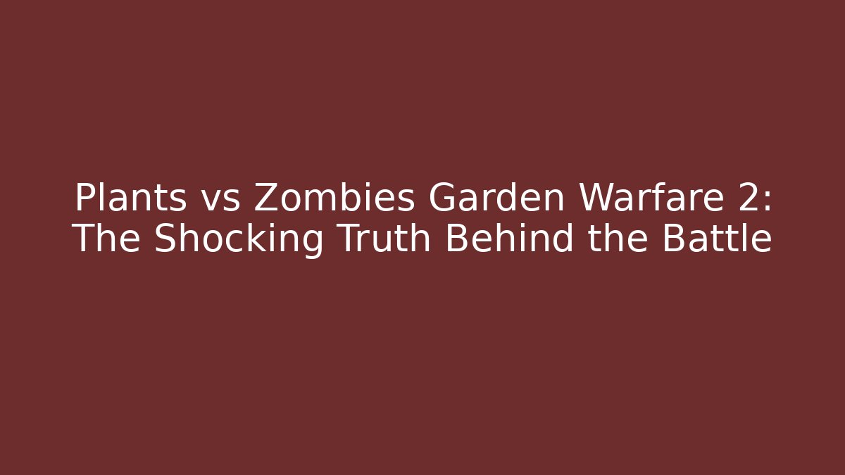 Plants vs Zombies Garden Warfare 2: The Shocking Truth Behind the Battle