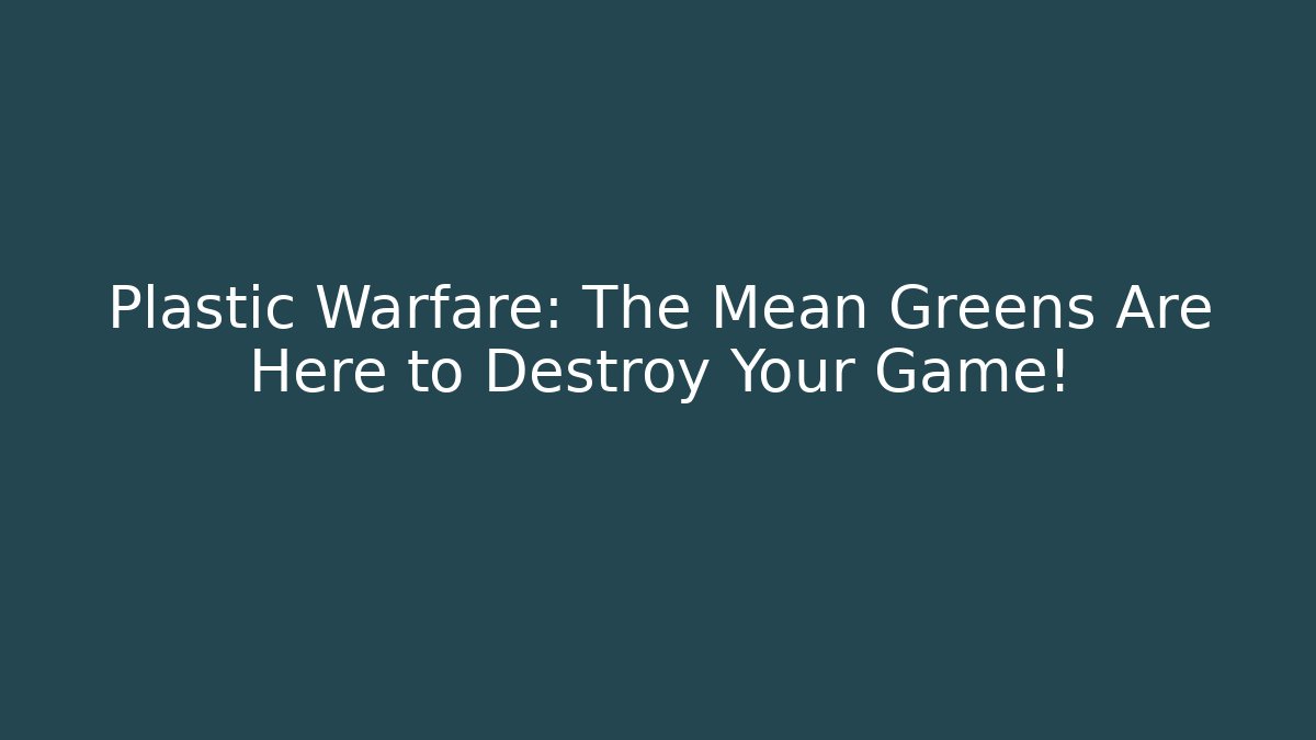 Plastic Warfare: The Mean Greens Are Here to Destroy Your Game!