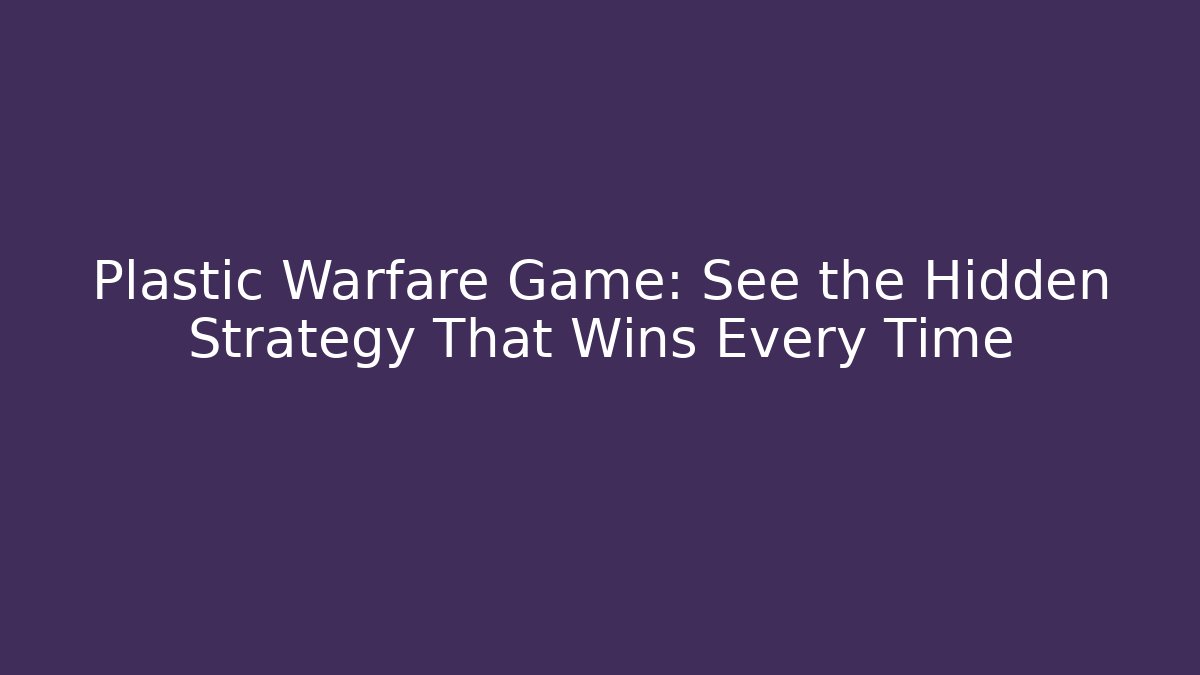 Plastic Warfare Game: See the Hidden Strategy That Wins Every Time - Felix Cat Insurance
