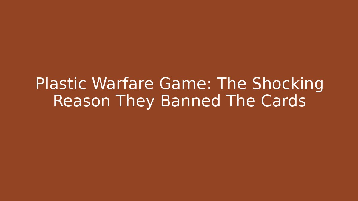 Plastic Warfare Game: The Shocking Reason They Banned The Cards