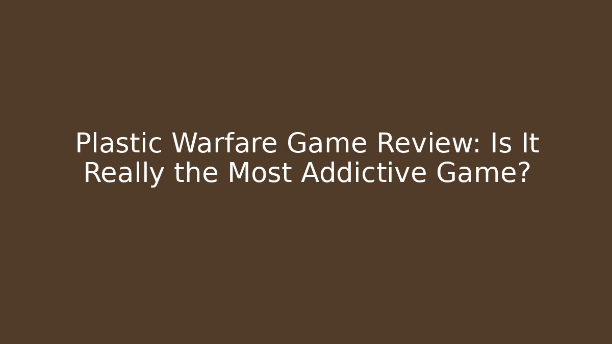 Plastic Warfare Game Review: Is It Really the Most Addictive Game?