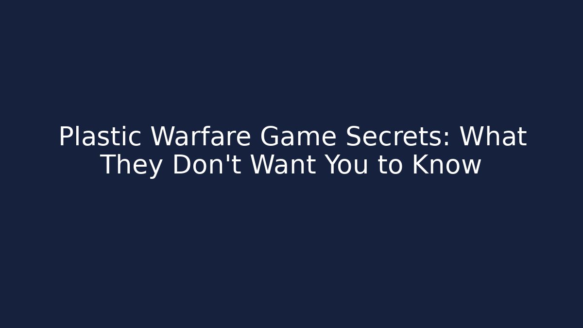 Plastic Warfare Game Secrets: What They Don't Want You to Know