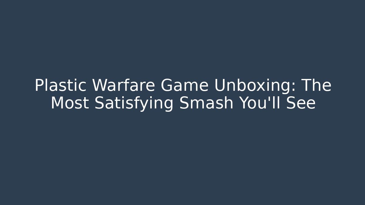 Plastic Warfare Game Unboxing: The Most Satisfying Smash You'll See