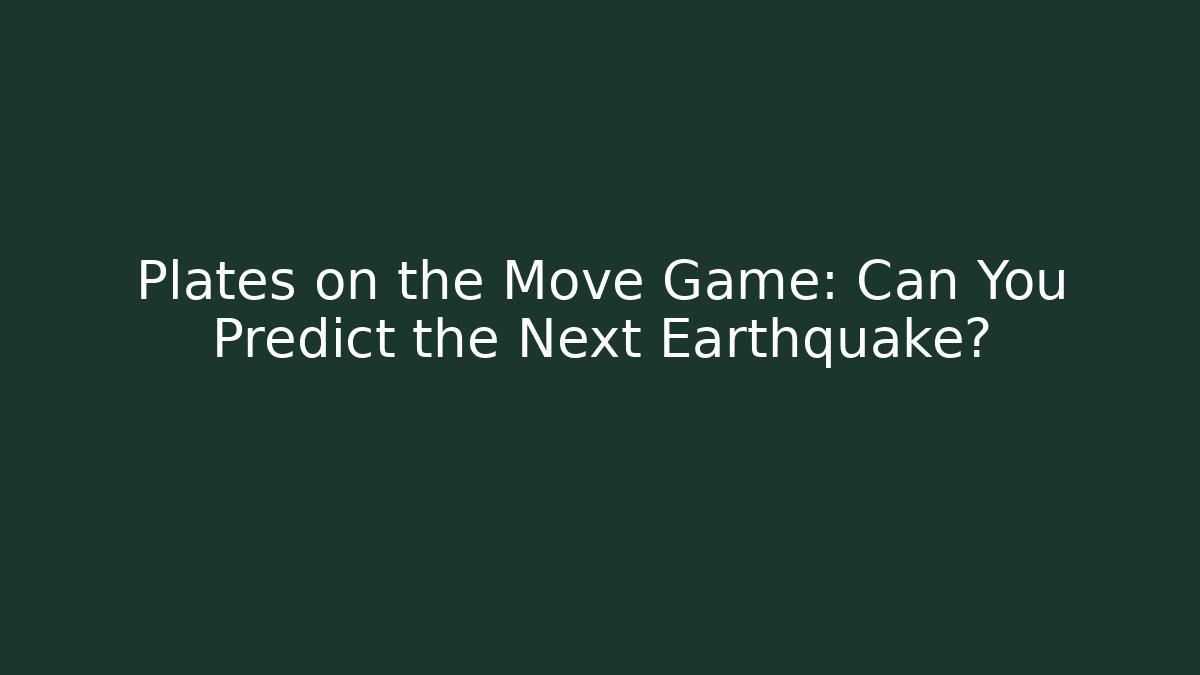 Plates on the Move Game: Can You Predict the Next Earthquake?