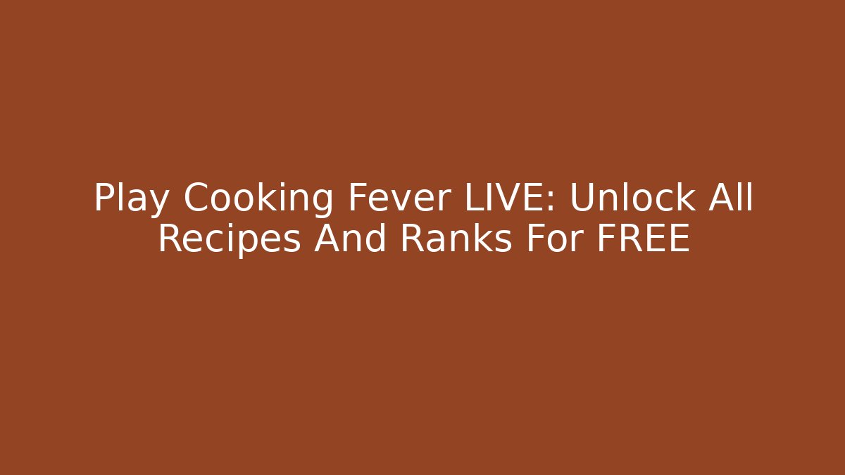 Play Cooking Fever LIVE: Unlock All Recipes And Ranks For FREE